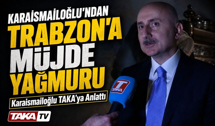 Adil Karaismailoğlu TAKA’ya Konuştu: Trabzon’a Müjde Yağmuru