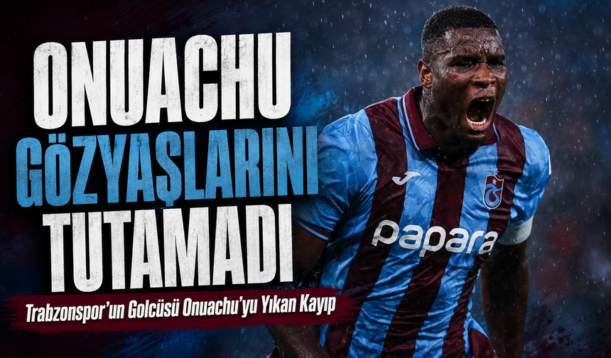 Trabzonspor’un Golcüsü Onuachu Acı Haberle Gözyaşlarına Boğuldu