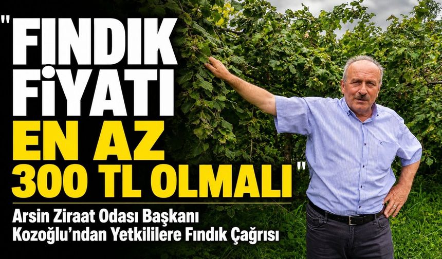 Arsin Ziraat Odası Başkanı Kozoğlu’ndan Yetkililere Fındık Çağrısı; "Kilogram Fiyatı En Az 300 TL Olmalı"
