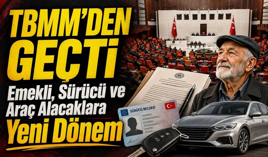 TBMM’den Geçti: Emekli, Sürücü ve Araç Alacaklara Yeni Dönem
