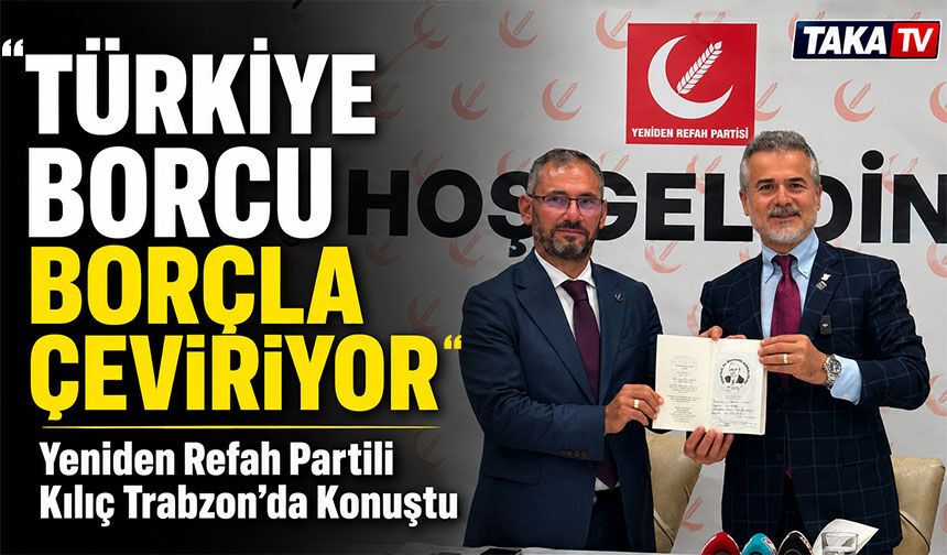Yeniden Refah Partili Kılıç Trabzon’da Konuştu; “türkiye Borcu Borçla Çeviriyor”