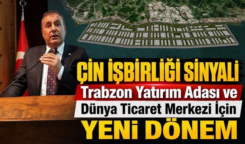 Trabzon Yatırım Adası İçin Çin’den Yeşil Işık: Kritik Süreç Başlıyor