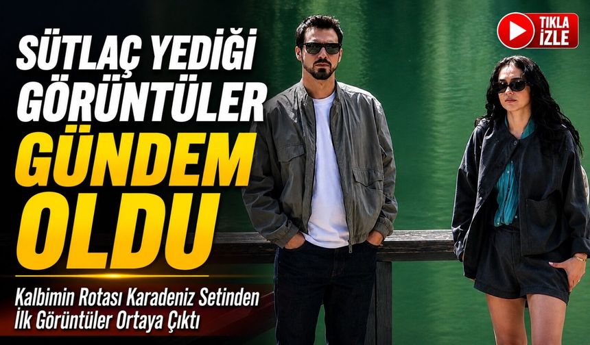 Kalbimin Rotası Karadeniz Setinden İlk Görüntüler Ortaya Çıktı; Sütlaç Yediği Görüntüler Gündem Oldu
