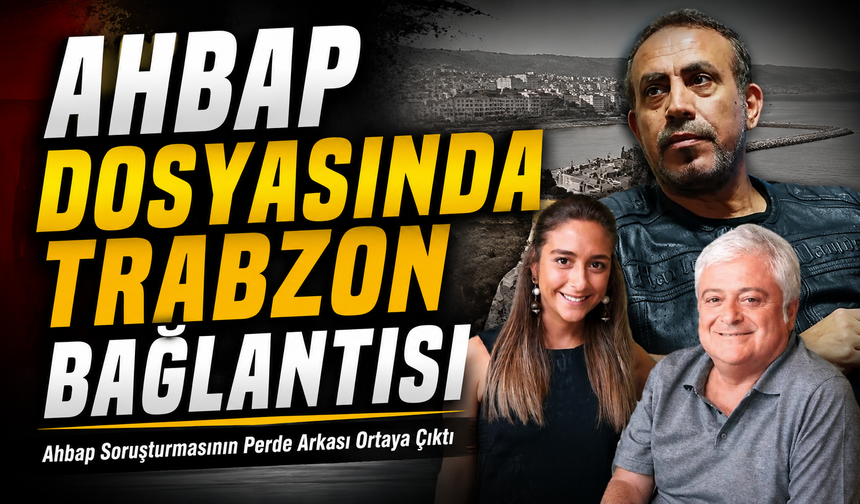 Ahbap Dosyasında Trabzon Bağlantısı: Ahbap Soruşturmasının Perde Arkası