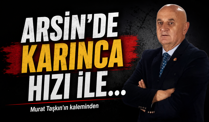 Arsin’de Karınca Hızı İle…