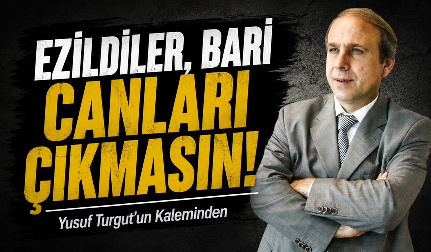 Ezildiler, bari canları çıkmasın!