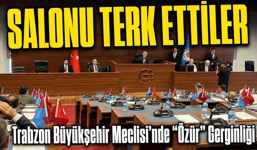 Trabzon Büyükşehir Meclisi’nde “Özür” Gerginliği; CHP Trabzon Büyükşehir Meclisi’ni Terk Etti