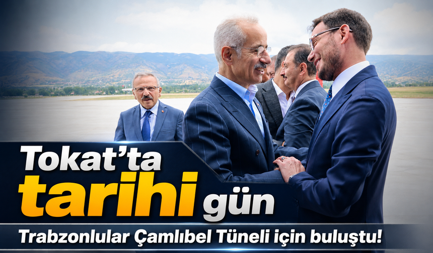Tokat’ta Tarihi Gün: Çamlıbel Tüneli İçin Trabzonlu İsimler Aynı Törende Buluştu