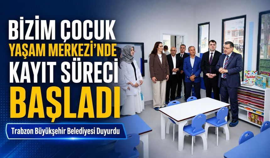 Trabzon Büyükşehir Belediyesi Duyurdu; Bizim Çocuk Yaşam Merkezi’nde Kayıt Süreci Başladı