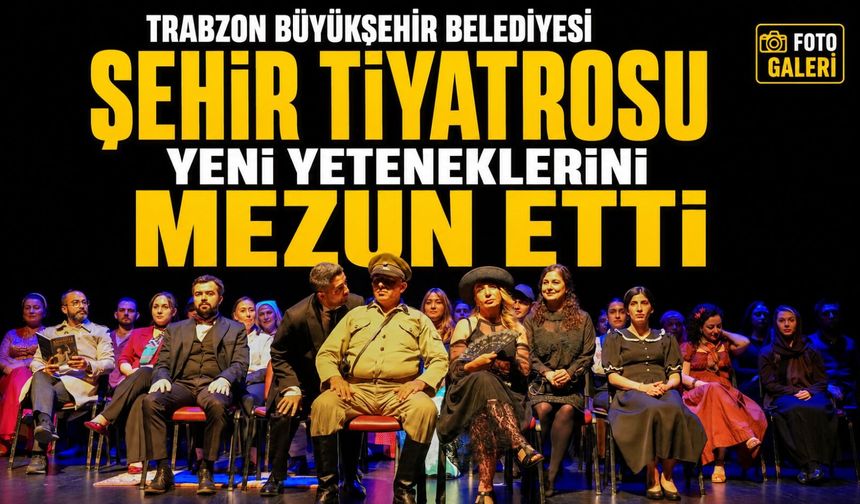 Trabzon Büyükşehir Belediyesi Şehir Tiyatrosu Yeni Yeteneklerini Mezun Etti