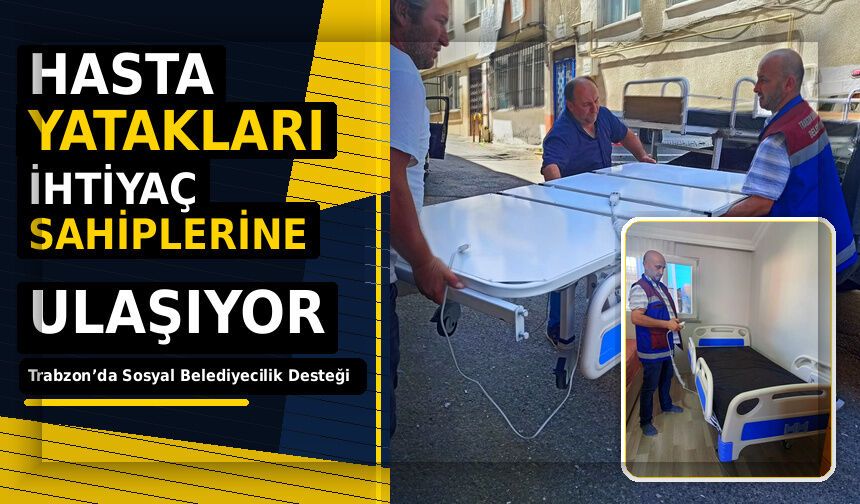 Trabzon’da Sosyal Belediyecilik Desteği: Hasta Yatakları İhtiyaç Sahiplerine Ulaşıyor