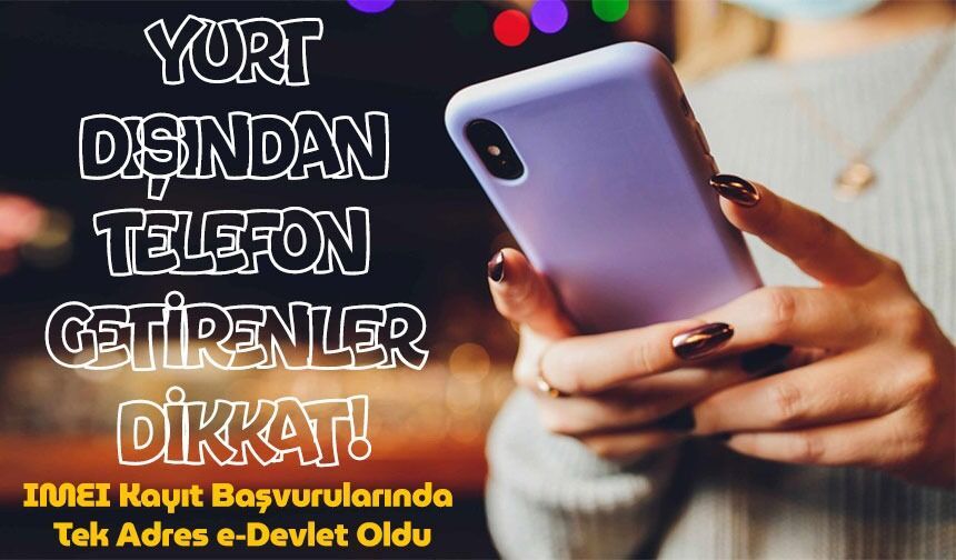 Yurt Dışından Telefon Getirenler Dikkat: Imeı Kayıt Başvurularında Tek Adres E-devlet Oldu