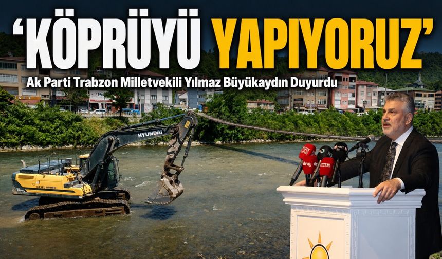Ak Parti Trabzon Milletvekili Yılmaz Büyükaydın Duyurdu: ‘Köprüyü Yapıyoruz’