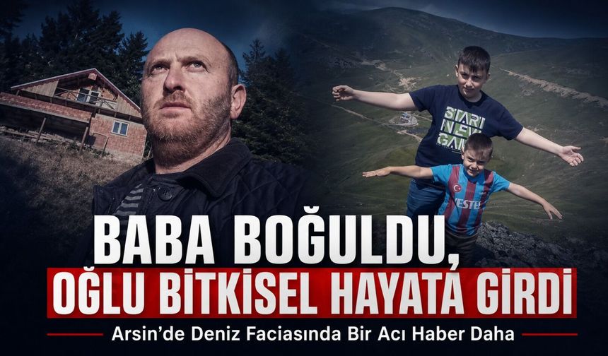 Arsin’de Deniz Faciasında Bir Acı Haber Daha: Baba boğuldu, oğlu bitkisel hayata girdi