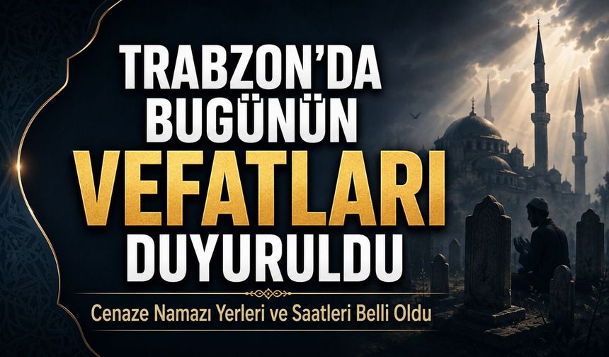 Trabzon’da Bugünün Vefat Edenleri Duyuruldu, Cenaze Namazı Yerleri ve Saatleri Belli Oldu
