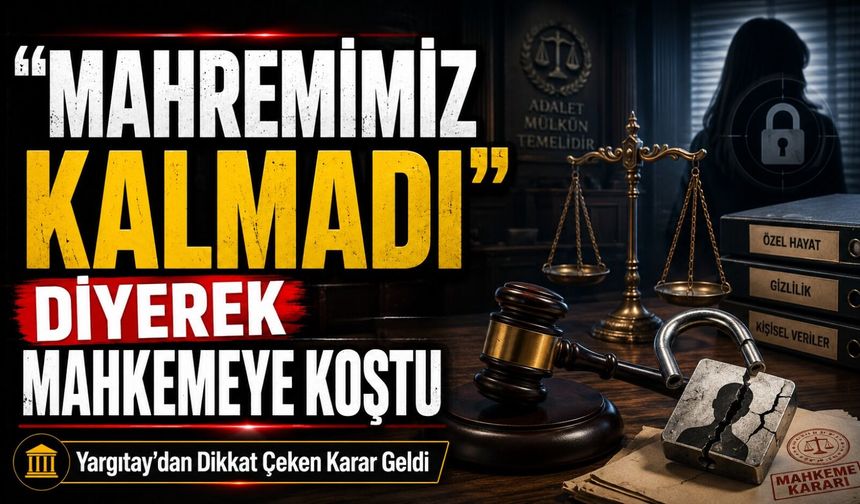 "Mahremimiz Kalmadı” Diyerek Mahkemeye Koştu; Yargıtay’dan Dikkat Çeken Karar Geldi