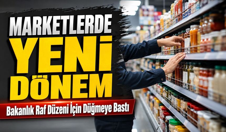 Marketlerde Yeni Dönem; Bakanlık Raf Düzeni İçin Düğmeye Bastı
