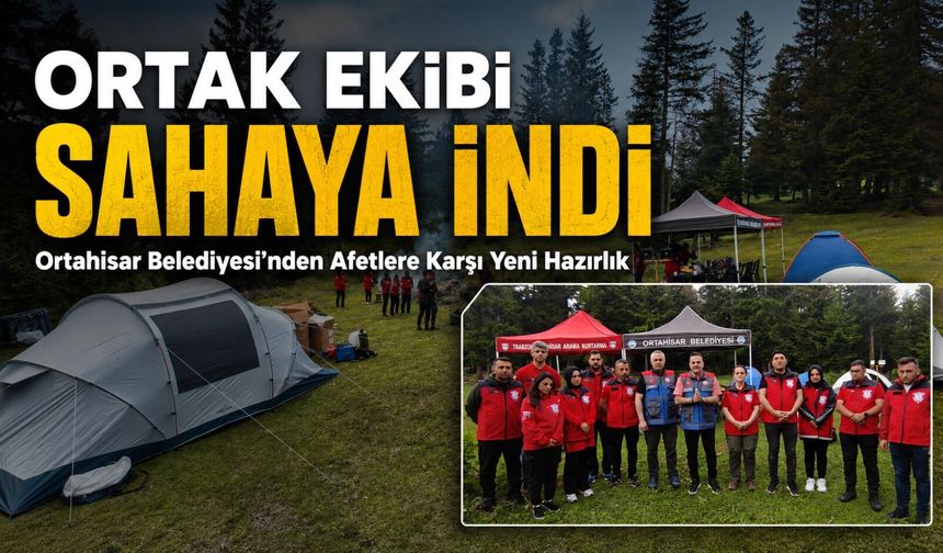 Ortahisar Belediyesi’nden Afetlere Karşı Yeni Hazırlık: Ortak Ekibi Sahaya İndi