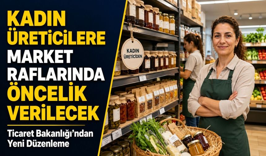 Ticaret Bakanlığı’ndan Yeni Düzenleme; Kadın Üreticilere Market Raflarında Öncelik Verilecek