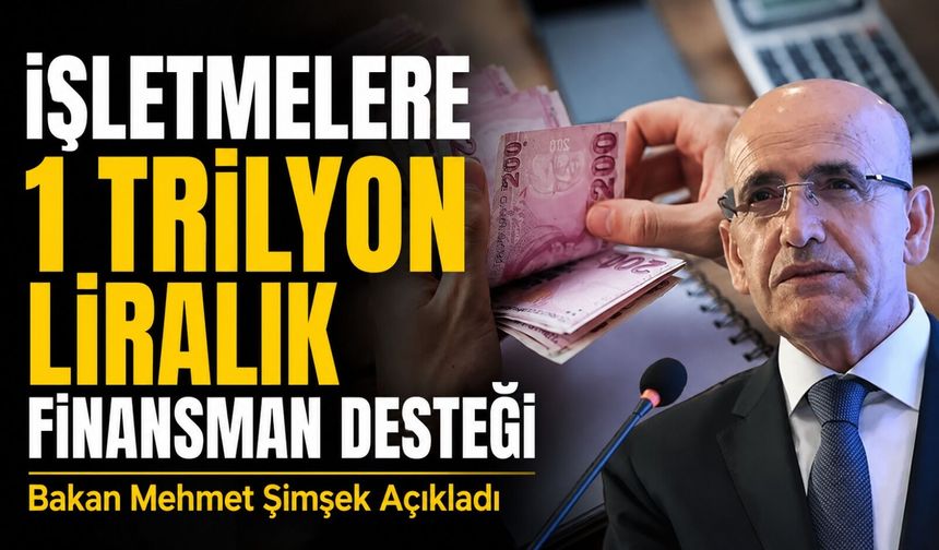 Bakan Mehmet Şimşek Açıkladı; İşletmelere 1 Trilyon Liralık Finansman Desteği
