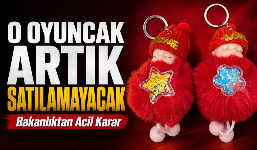 Bakanlıktan Acil Karar: O Oyuncak Artık Satılamayacak