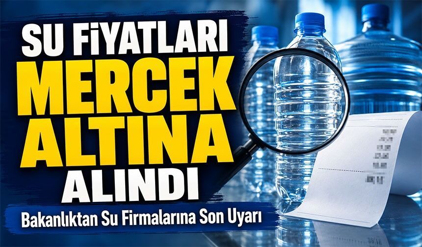Bakanlıktan Su Firmalarına Son Uyarı: Su Fiyatları Mercek Altına Alındı