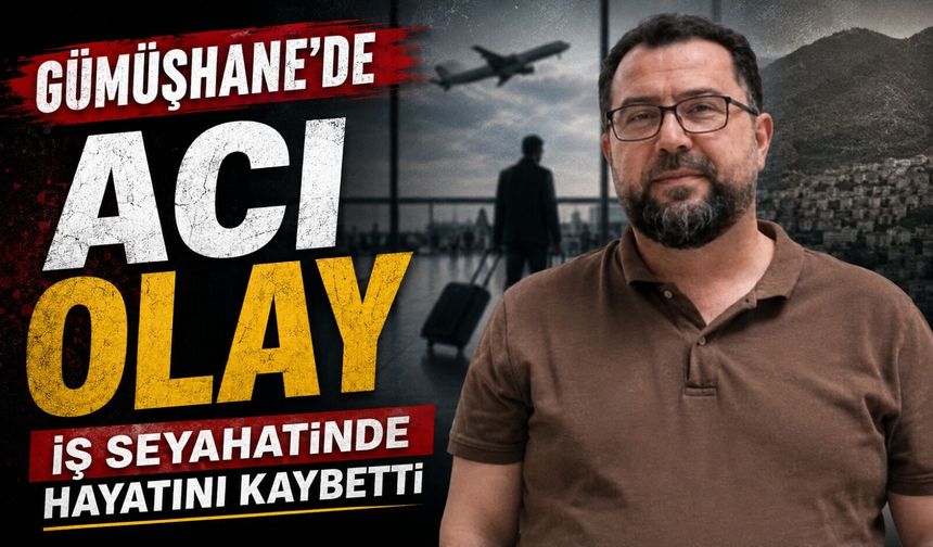 Gümüşhane'de Acı Olay; Ordulu Dinçer Günay İş Seyahatinde Hayatını Kaybetti