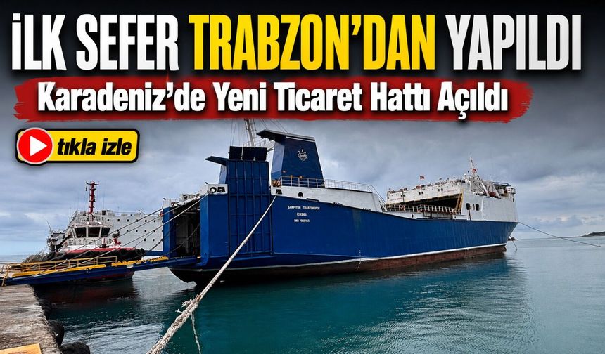 Karadeniz’de Yeni Ticaret Hattı Açıldı: İlk Sefer Trabzon’dan Yapıldı