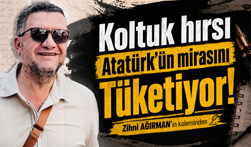 Koltuk hırsı Atatürk'ün mirasını tüketiyor!