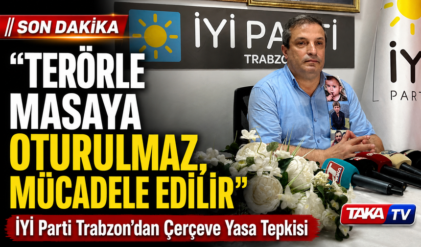 İYİ Parti Trabzon’dan Çerçeve Yasa Tepkisi: “Ter*rle Müzakere Edilmez”