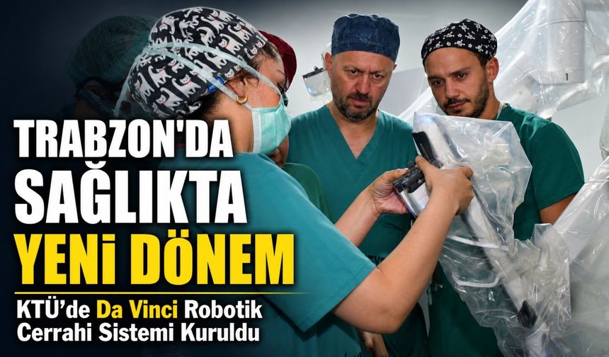 Trabzon’da Sağlıkta Yeni Dönem; KTÜ’de Da Vinci Robotik Cerrahi Sistemi Kuruldu