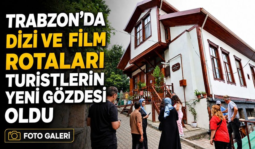Trabzon’da Dizi ve Film Rotaları Turistlerin Yeni Gözdesi Oldu