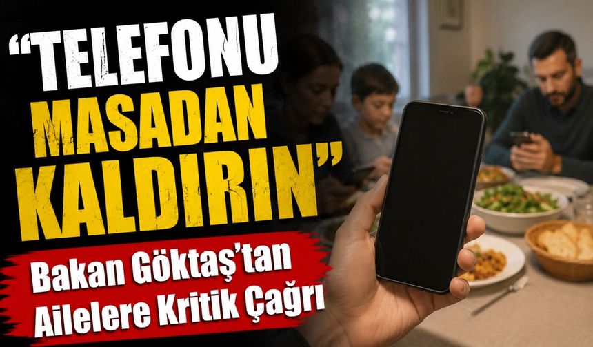 Bakan Göktaş’tan Ailelere Kritik Çağrı: “Telefonu Masadan Kaldırın”