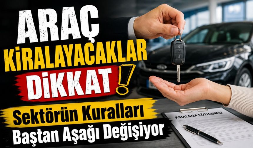 Araç Kiralayacaklar Dikkat: Sektörün Kuralları Baştan Aşağı Değişiyor