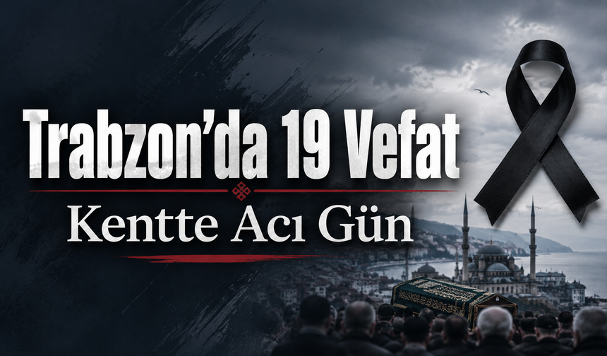 Trabzon’u Yasa Boğan Acı Kayıplar: 19 Vatandaş Hayatını Kaybetti