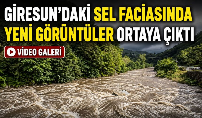 Giresun’daki Sel Faciasında Yeni Görüntüler Ortaya Çıktı