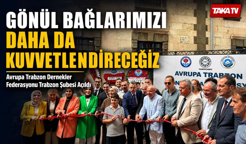 Avrupa Trabzon Dernekler Federasyonu Trabzon Şubesi Açıldı; “Gönül Bağlarımızı Daha Da Kuvvetlendireceğiz”
