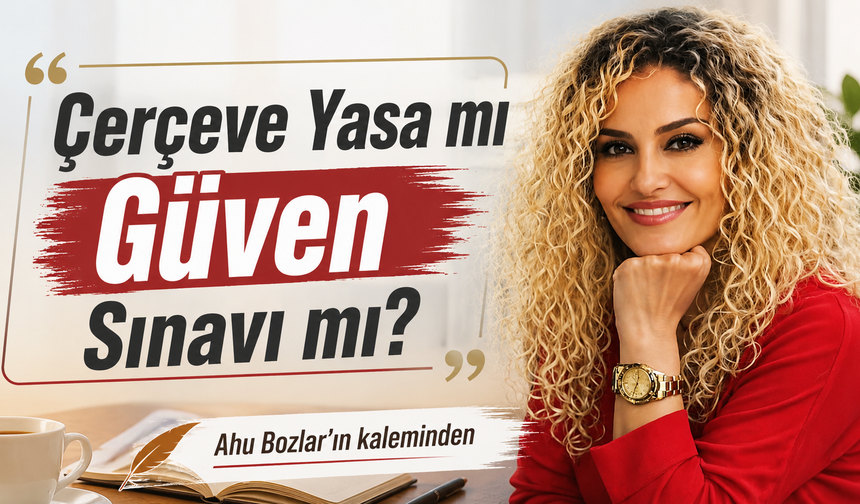 Çerçeve Yasa mı Güven Sınavı mı?