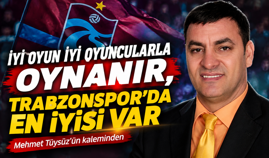 İyi Oyun İyi Oyuncularla Oynanır, Trabzonspor’da En İyisi Var