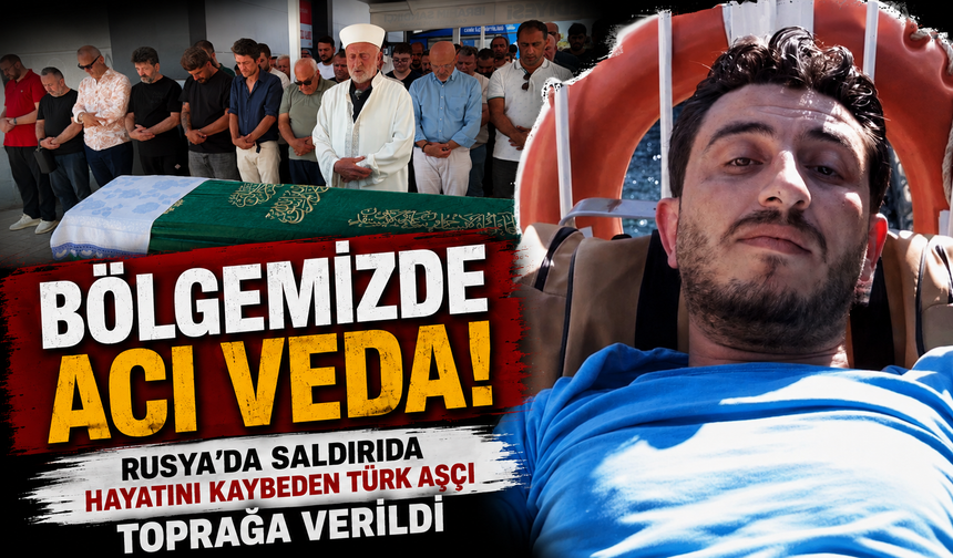 Rusya’da Hayatını Kaybeden Türk Aşçı Bölgemizde Toprağa Verildi