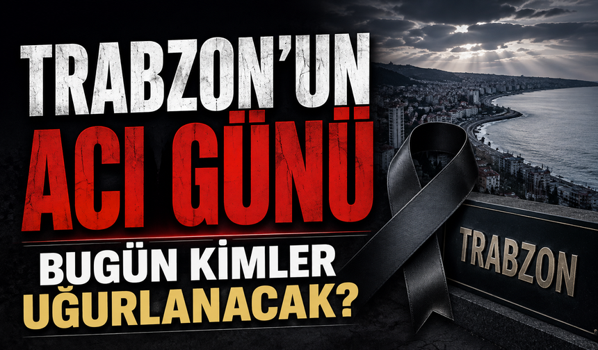 Trabzon’da bugün kimler son yolculuğuna uğurlanacak?