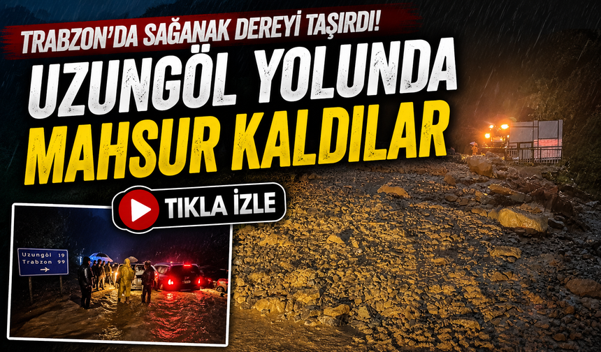 Trabzon’da Sağanak Dereyi Taşırdı: Uzungöl Yolunda Mahsur Kaldılar