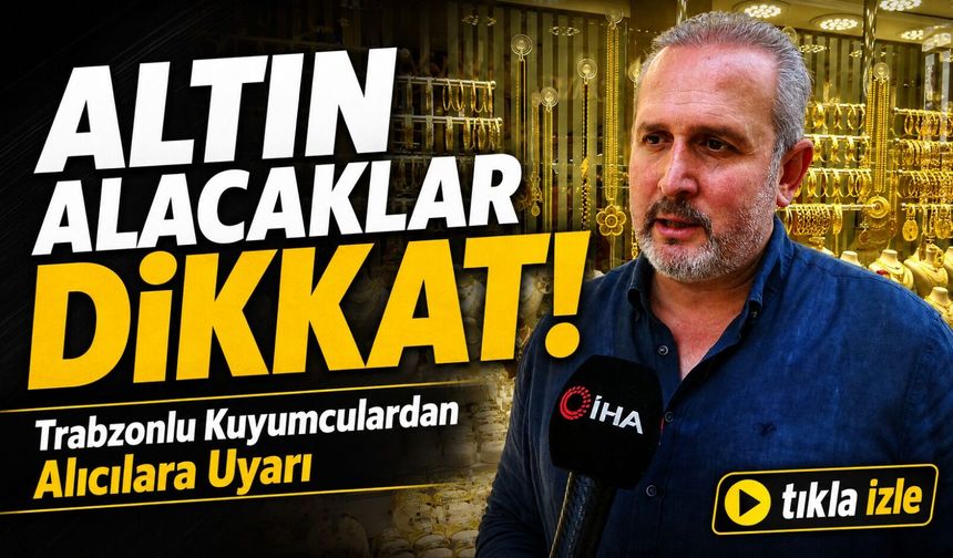Altın Alacaklar Dikkat; Trabzonlu Kuyumculardan Alıcılara Uyarı