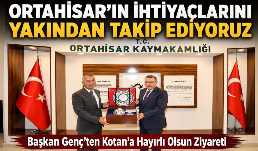 Başkan Genç’ten Kotan’a Hayırlı Olsun Ziyareti; “Ortahisar’ın İhtiyaçlarını Yakından Takip Ediyoruz”