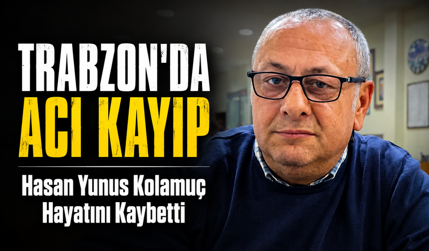 Trabzon’da Acı Kayıp: Hasan Yunus Kolamuç Hayatını Kaybetti