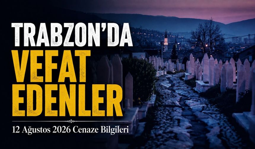 Trabzon’da Vefat Edenler: 12 Ağustos 2026 Cenaze Bilgileri