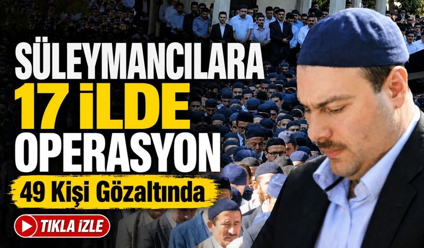 Süleymancılara 17 İlde Operasyon: 49 Kişi Gözaltında