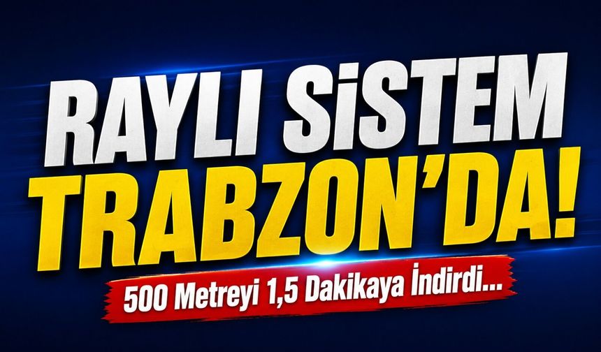 Raylı Sistem Trabzon'da! 500 Metreyi 1,5 Dakikaya İndirdi...