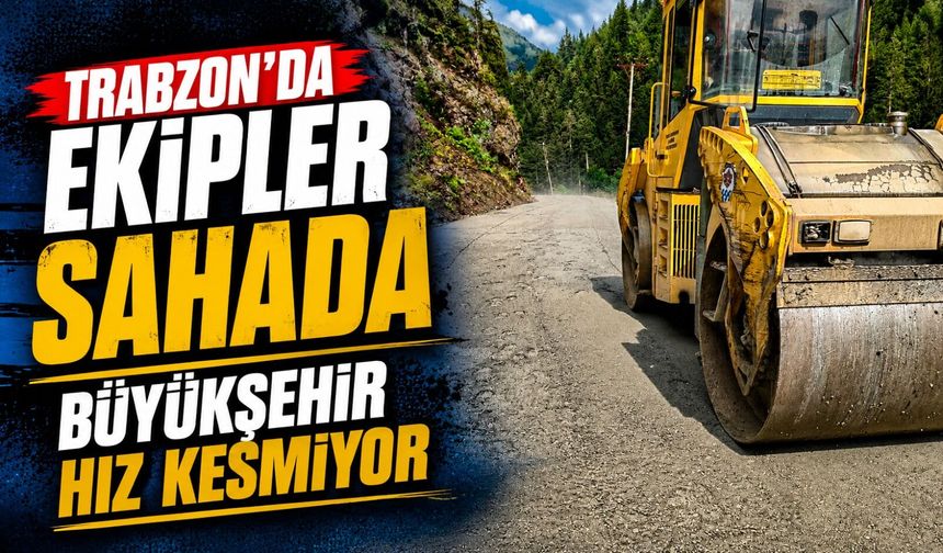 Trabzon Büyükşehir Belediyesi Kırsal Yollarda Çalışmaları Hızlandırdı