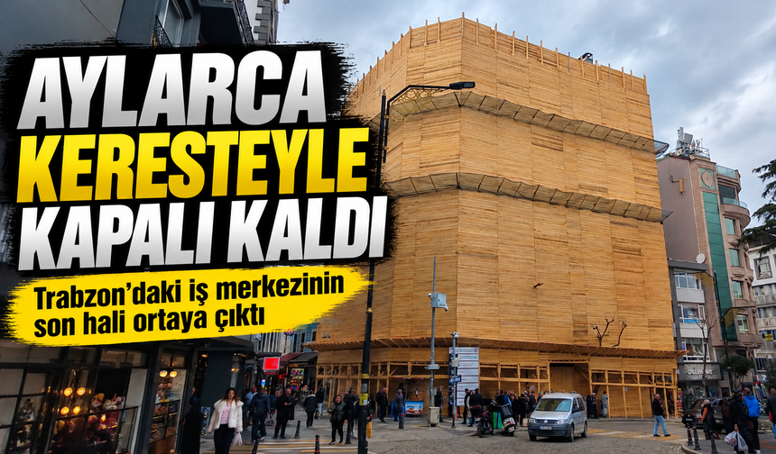 Aylarca Keresteyle Kapalı Kaldı; Trabzon’daki iş merkezinin son hali ortaya çıktı